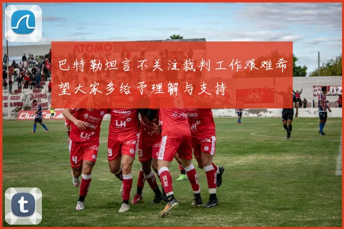 巴特勒坦言不关注裁判工作艰难希望大家多给予理解与支持