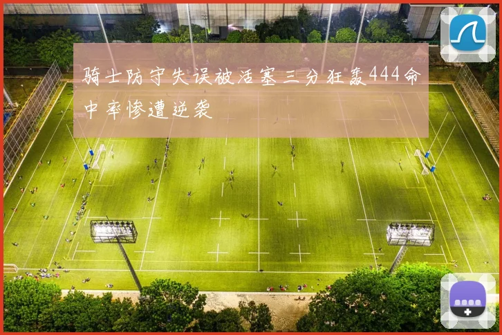 骑士防守失误被活塞三分狂轰444命中率惨遭逆袭
