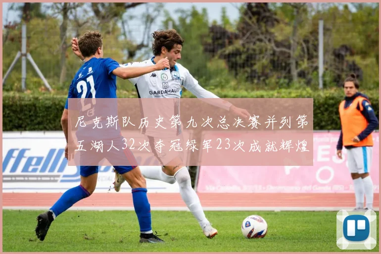 尼克斯队历史第九次总决赛并列第五湖人32次夺冠绿军23次成就辉煌