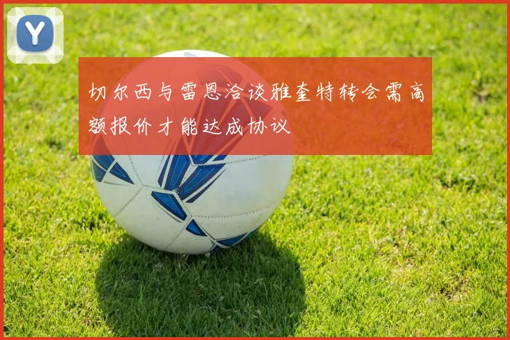切尔西与雷恩洽谈雅奎特转会需高额报价才能达成协议