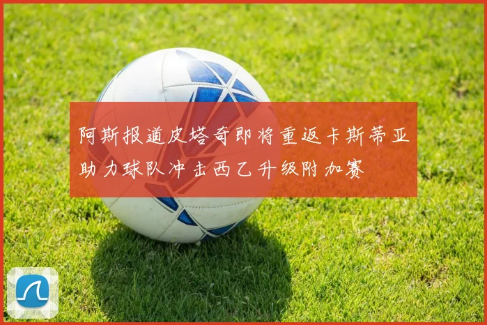 阿斯报道皮塔奇即将重返卡斯蒂亚助力球队冲击西乙升级附加赛