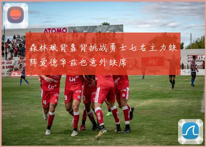 森林狼背靠背挑战勇士七名主力缺阵爱德华兹也意外缺席