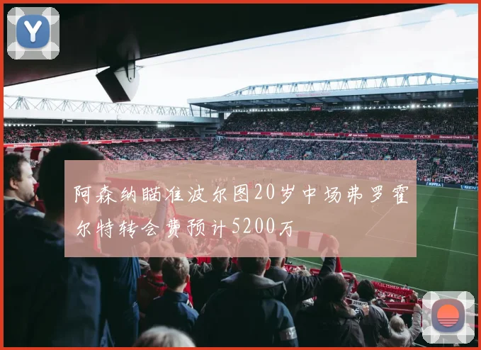 阿森纳瞄准波尔图20岁中场弗罗霍尔特转会费预计5200万