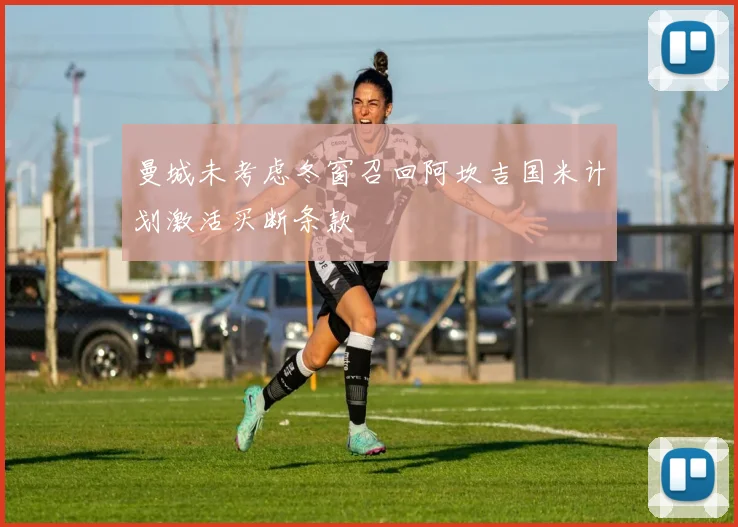 曼城未考虑冬窗召回阿坎吉国米计划激活买断条款