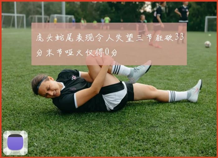 虎头蛇尾表现令人失望三节狂砍33分末节哑火仅得0分