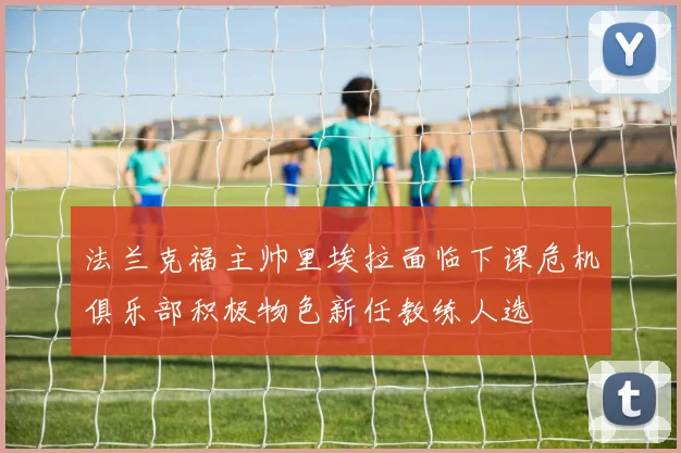 法兰克福主帅里埃拉面临下课危机俱乐部积极物色新任教练人选