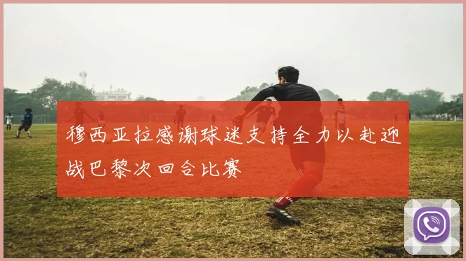 穆西亚拉感谢球迷支持全力以赴迎战巴黎次回合比赛