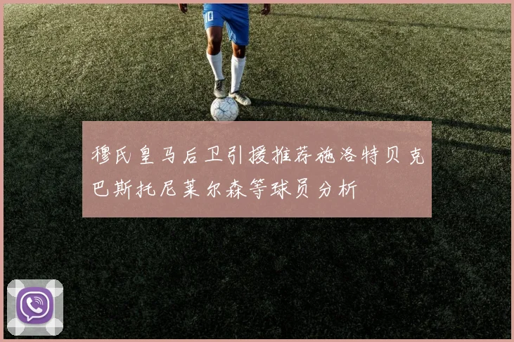 穆氏皇马后卫引援推荐施洛特贝克巴斯托尼莱尔森等球员分析