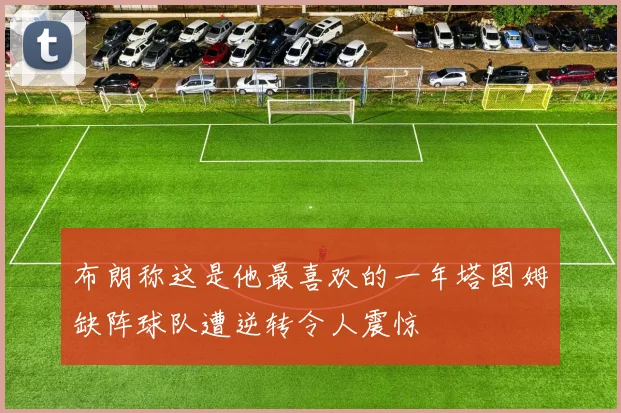 布朗称这是他最喜欢的一年塔图姆缺阵球队遭逆转令人震惊